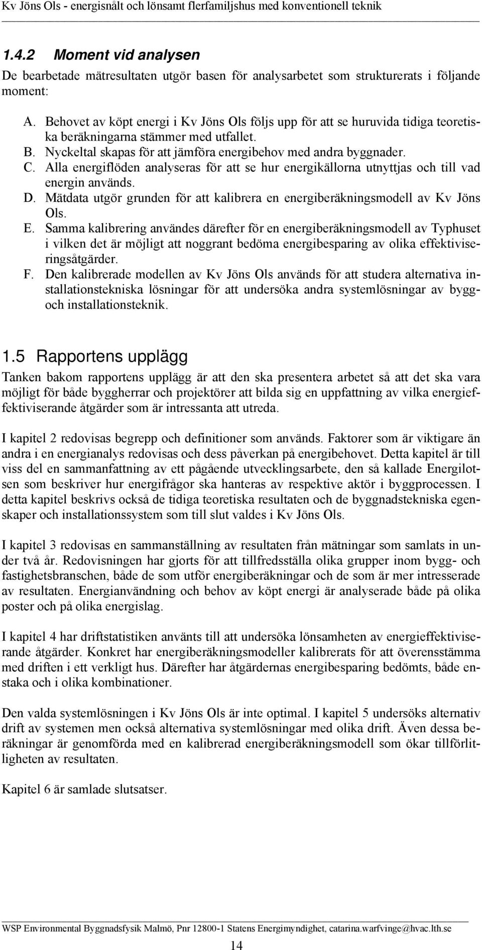 Alla energiflöden analyseras för att se hur energikällorna utnyttjas och till vad energin används. D. Mätdata utgör grunden för att kalibrera en energiberäkningsmodell av Kv Jöns Ols. E.