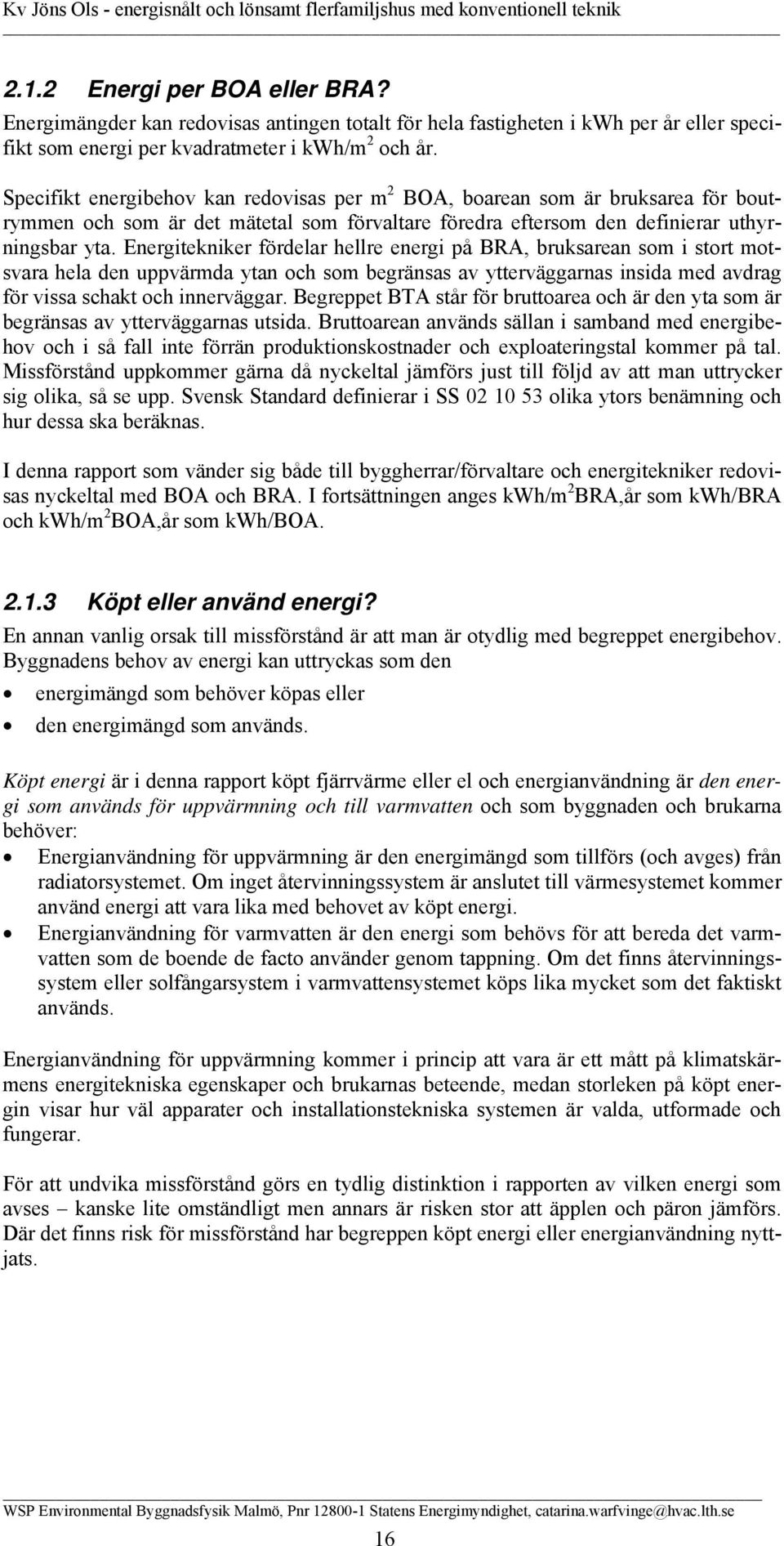 Energitekniker fördelar hellre energi på BRA, bruksarean som i stort motsvara hela den uppvärmda ytan och som begränsas av ytterväggarnas insida med avdrag för vissa schakt och innerväggar.