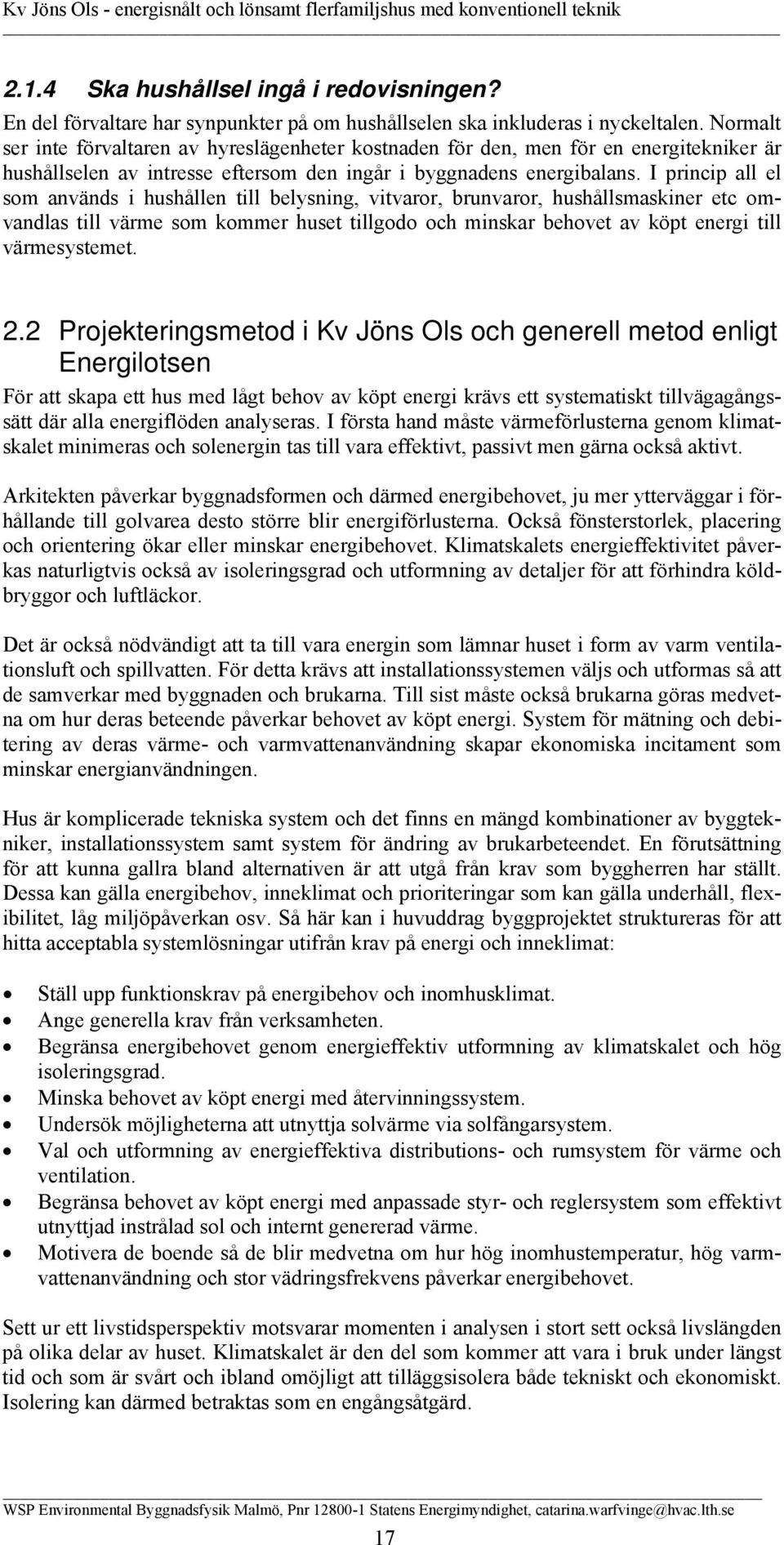 I princip all el som används i hushållen till belysning, vitvaror, brunvaror, hushållsmaskiner etc omvandlas till värme som kommer huset tillgodo och minskar behovet av köpt energi till värmesystemet.