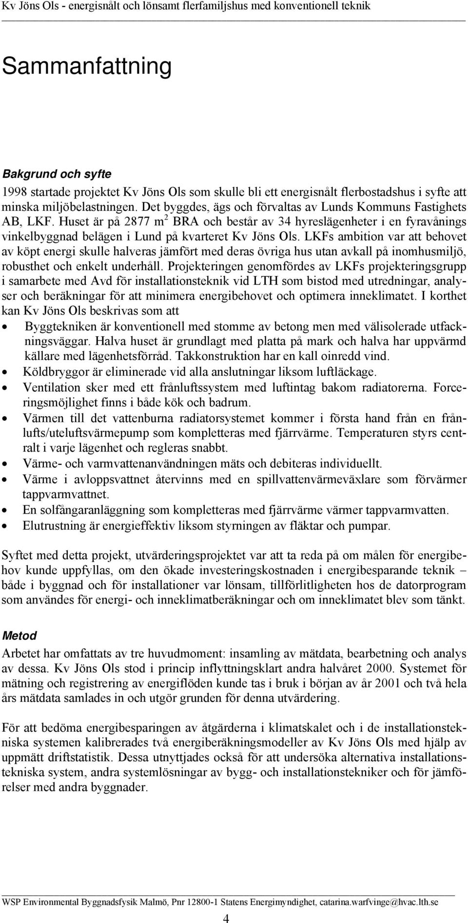 LKFs ambition var att behovet av köpt energi skulle halveras jämfört med deras övriga hus utan avkall på inomhusmiljö, robusthet och enkelt underhåll.