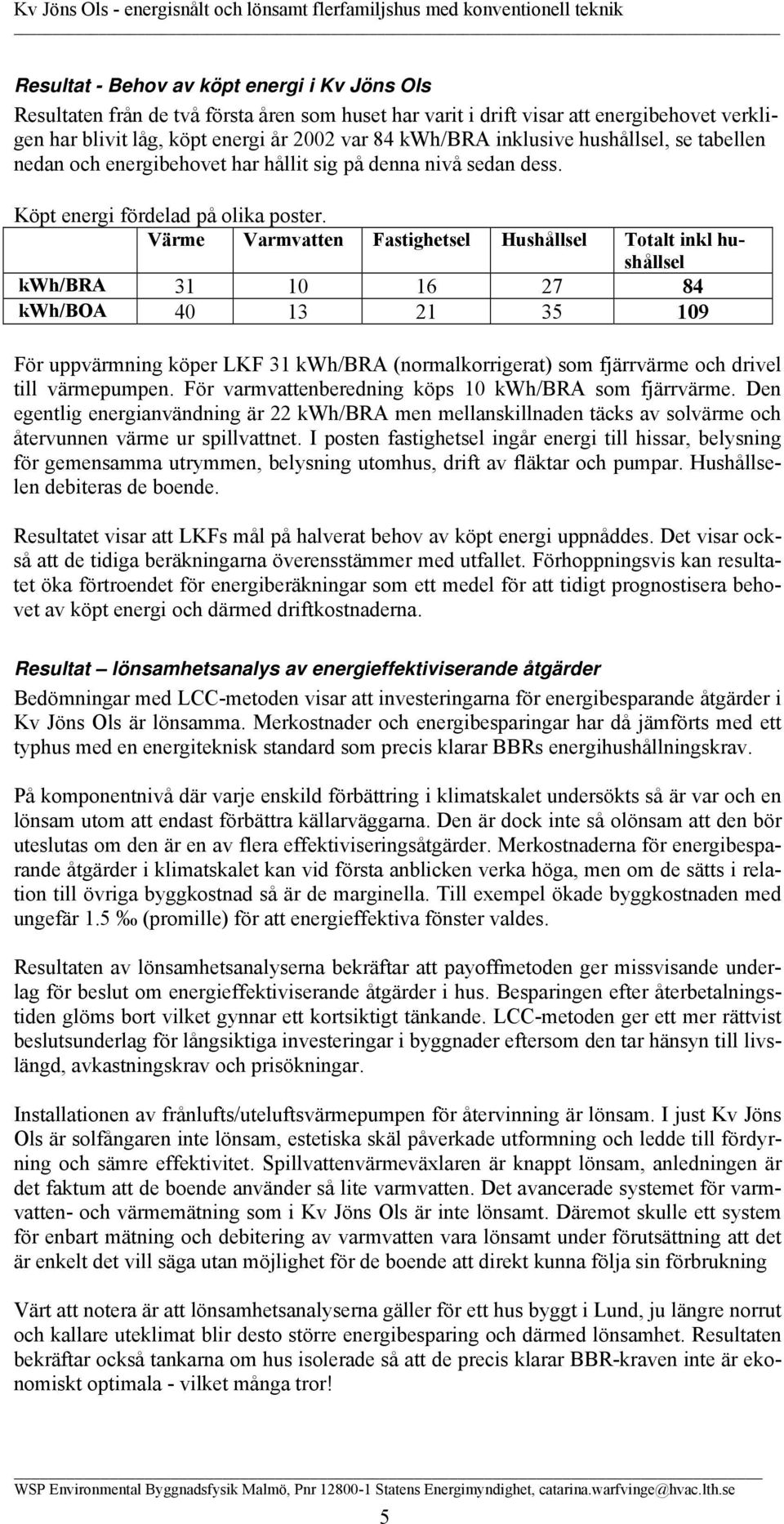 Värme Varmvatten Fastighetsel Hushållsel Totalt inkl hushållsel kwh/bra 31 10 16 27 84 kwh/boa 40 13 21 35 109 För uppvärmning köper LKF 31 kwh/bra (normalkorrigerat) som fjärrvärme och drivel till