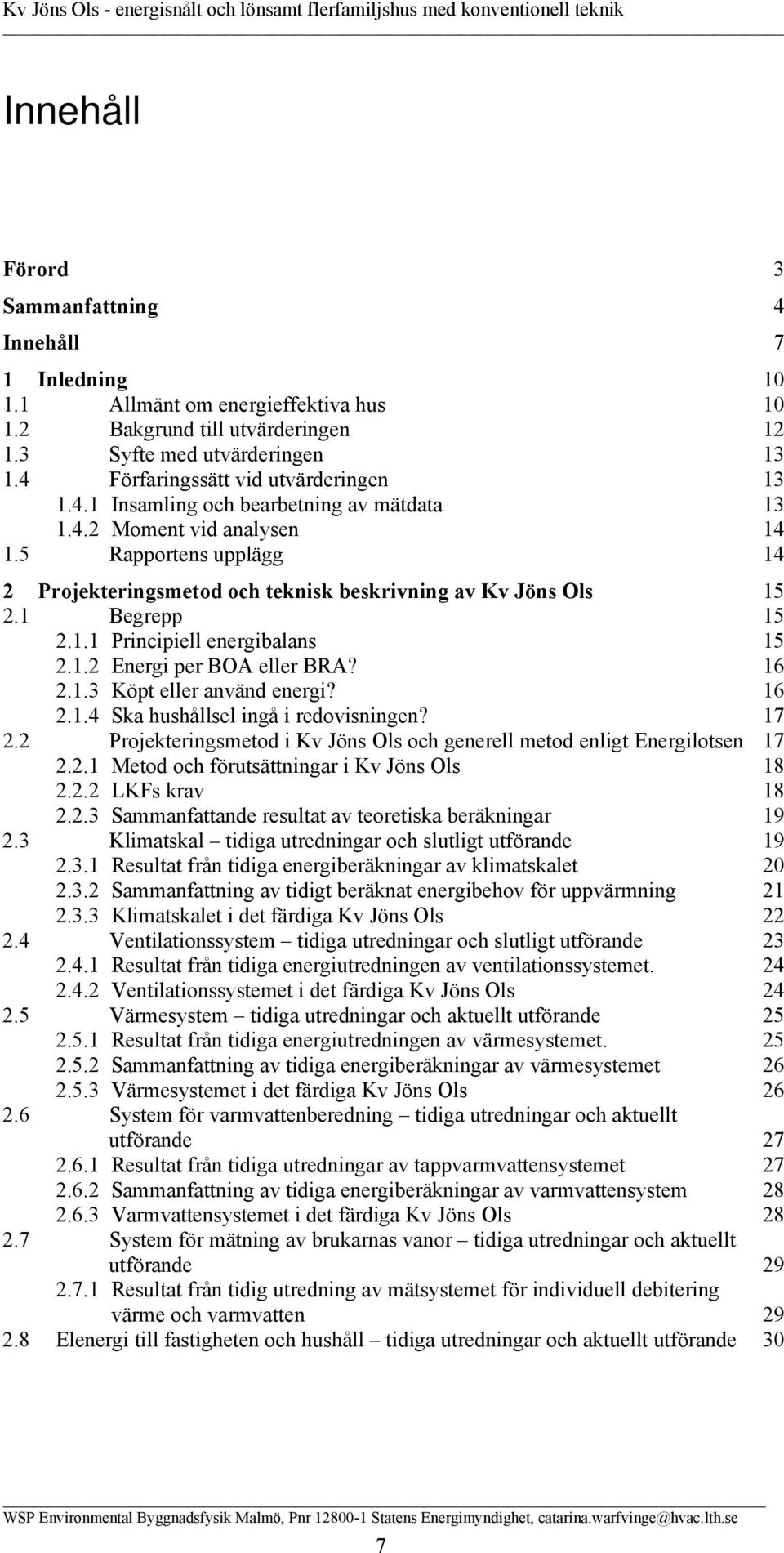 5 Rapportens upplägg 14 2 Projekteringsmetod och teknisk beskrivning av Kv Jöns Ols 15 2.1 Begrepp 15 2.1.1 Principiell energibalans 15 2.1.2 Energi per BOA eller BRA? 16 2.1.3 Köpt eller använd energi?