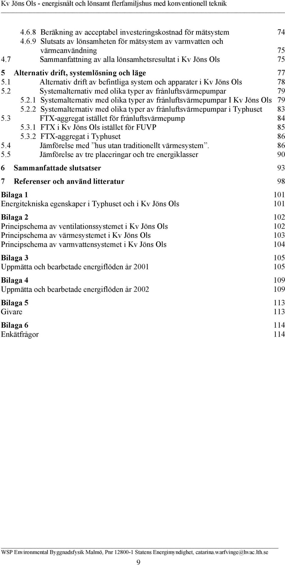 2 Systemalternativ med olika typer av frånluftsvärmepumpar 79 5.2.1 Systemalternativ med olika typer av frånluftsvärmepumpar I Kv Jöns Ols 79 5.2.2 Systemalternativ med olika typer av frånluftsvärmepumpar i Typhuset 83 5.