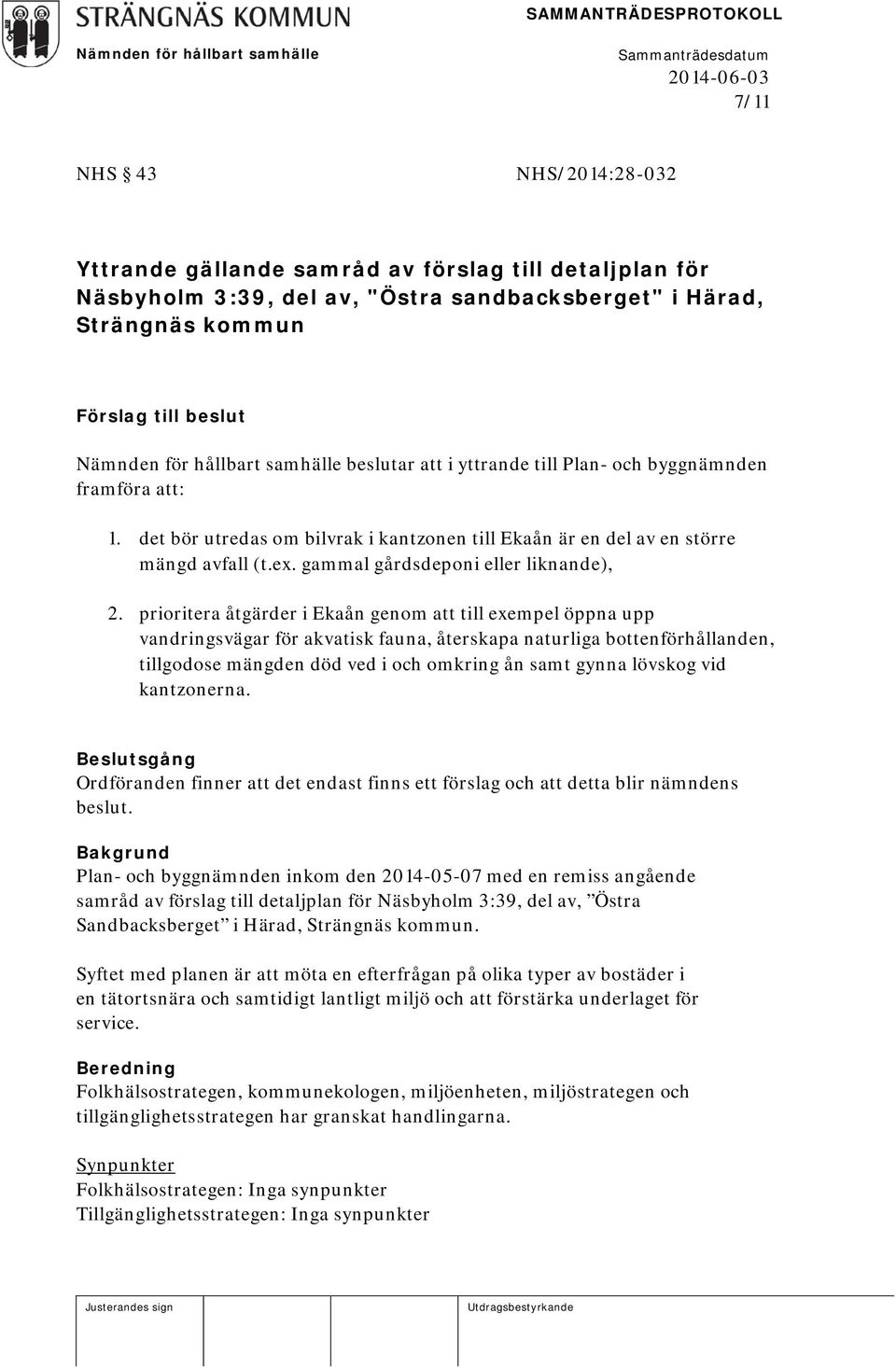 prioritera åtgärder i Ekaån genom att till exempel öppna upp vandringsvägar för akvatisk fauna, återskapa naturliga bottenförhållanden, tillgodose mängden död ved i och omkring ån samt gynna lövskog