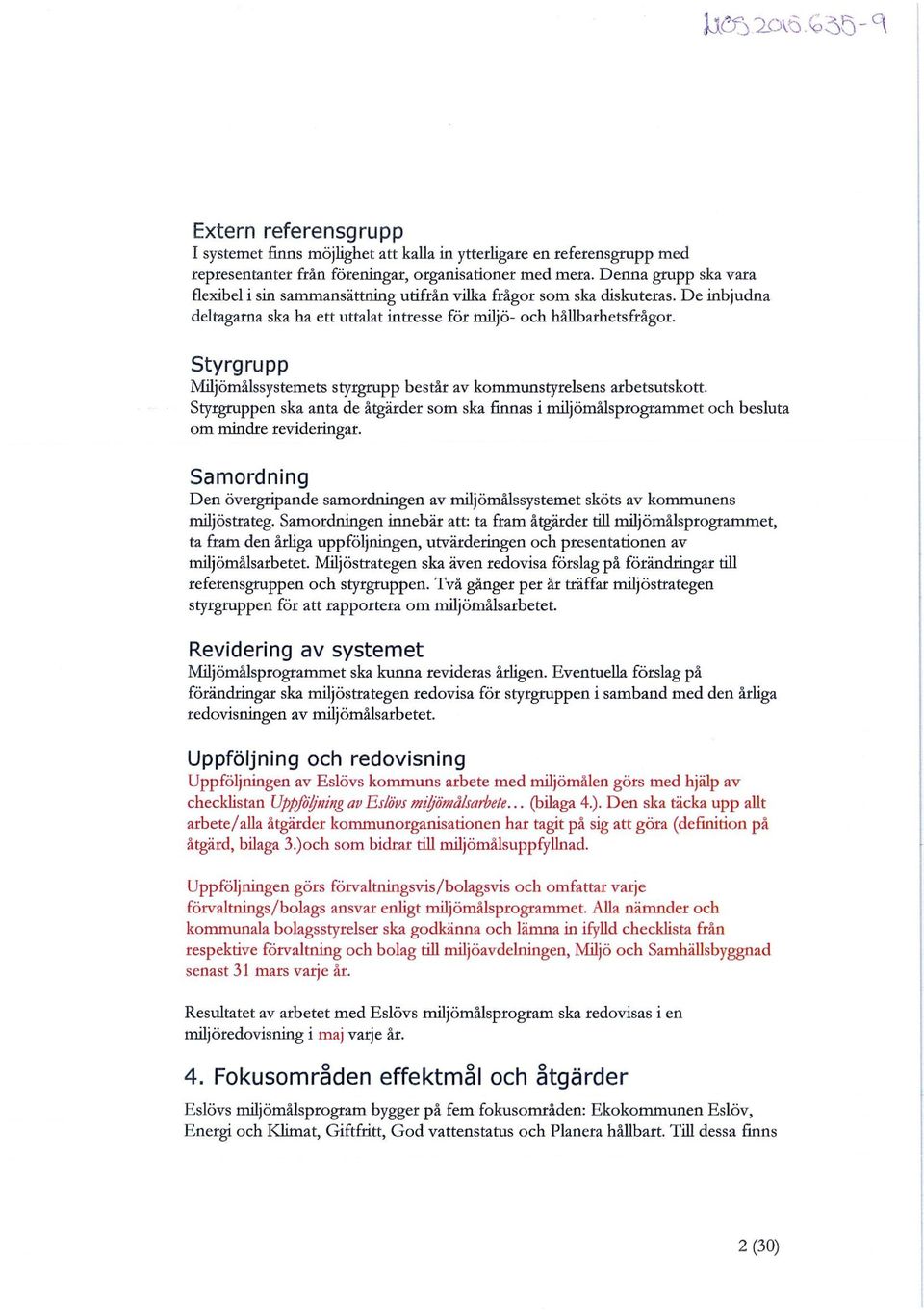 Styrgrupp Miljömålssystemets styrgrupp består av kommunstyrelsens arbetsutskott. Styrgruppen ska anta de åtgärder som ska fmnas i miljömålsprogrammet och besluta om mindre revideringar.