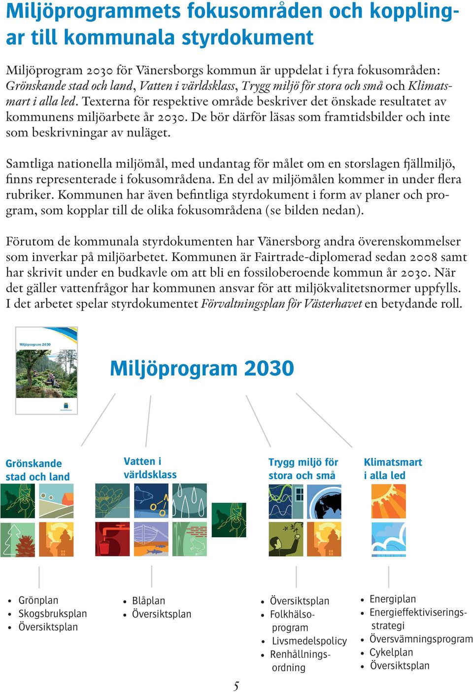 De bör därför läsas som framtidsbilder och inte som beskrivningar av nuläget. Samtliga nationella miljömål, med undantag för målet om en storslagen fjällmiljö, finns representerade i fokusområdena.