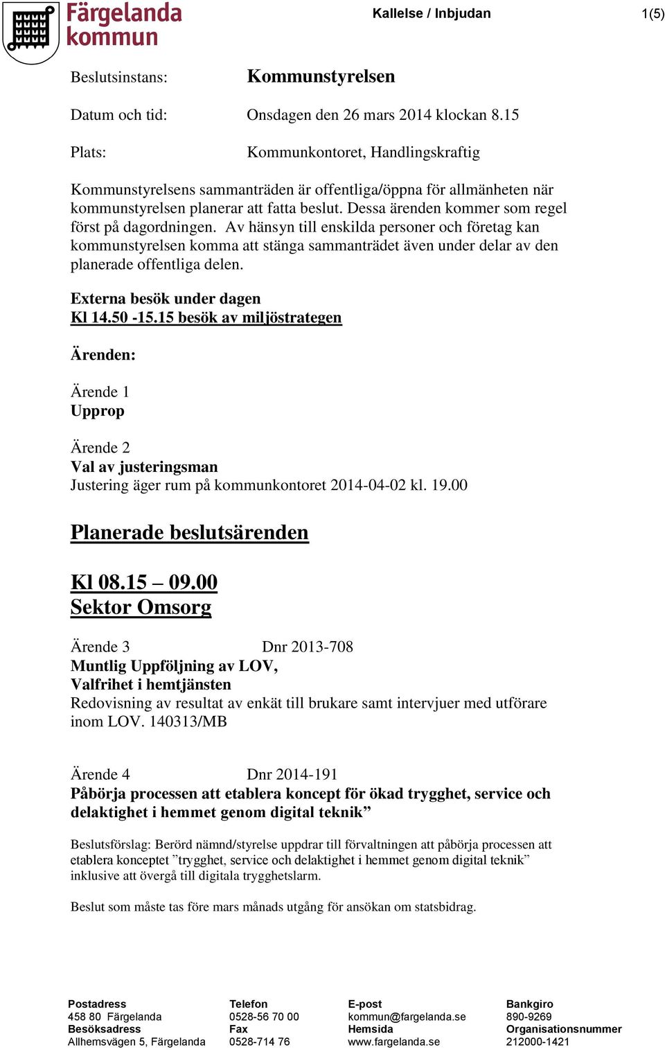 Dessa ärenden kommer som regel först på dagordningen. Av hänsyn till enskilda personer och företag kan kommunstyrelsen komma att stänga sammanträdet även under delar av den planerade offentliga delen.