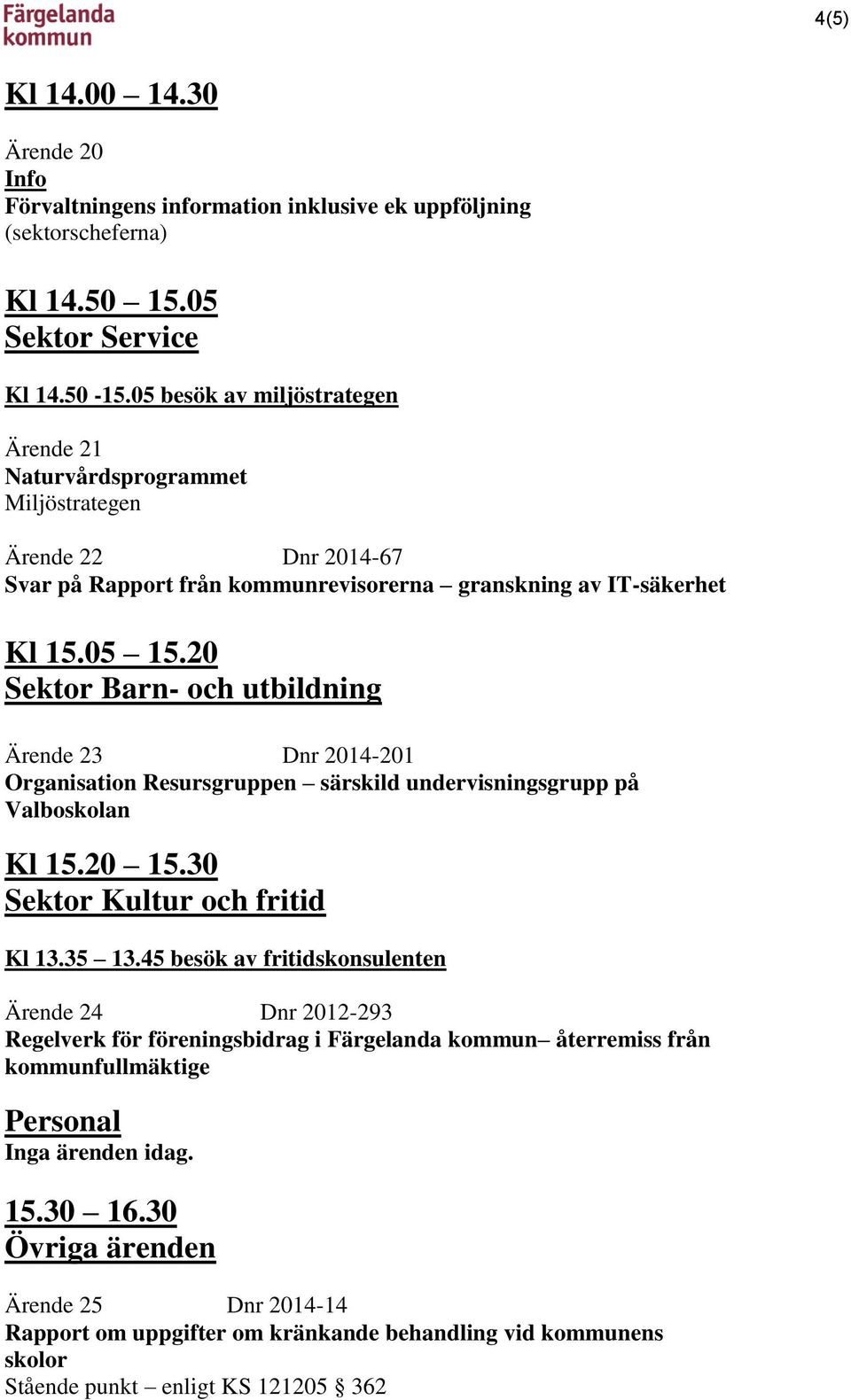 20 Sektor Barn- och utbildning Ärende 23 Dnr 2014-201 Organisation Resursgruppen särskild undervisningsgrupp på Valboskolan Kl 15.20 15.30 Sektor Kultur och fritid Kl 13.35 13.