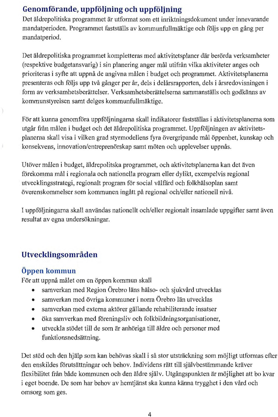 Det äldrepolitiska programmet kompletteras med aktivitetsplaner där berörda verksamheter (respektive budgetansvarig) i sin planering anger mål utifrån vilka aktiviteter anges och prioriteras i syfte