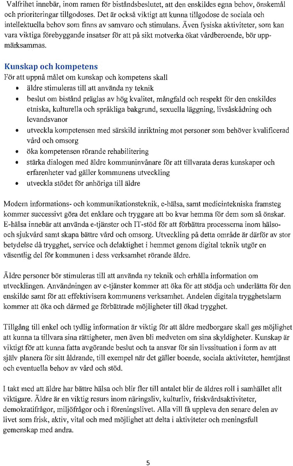 Även fysiska aktiviteter, som kan vara viktiga förebyggande insatser för att på sikt motverka ökat vårdberoende, bör uppmärksammas.