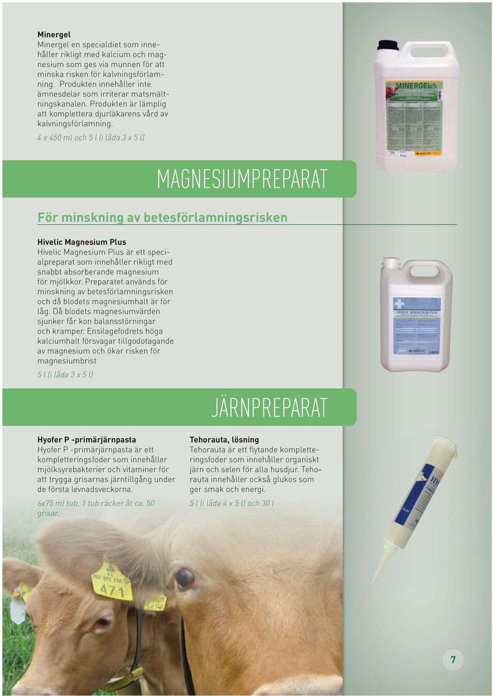 4 x 450 ml och 5 l (i låda 3 x 5 l) MAGNESIUMPREPARAT För minskning av betesförlamningsrisken Hivelic Magnesium Plus Hivelic Magnesium Plus är ett specialpreparat som innehåller rikligt med snabbt