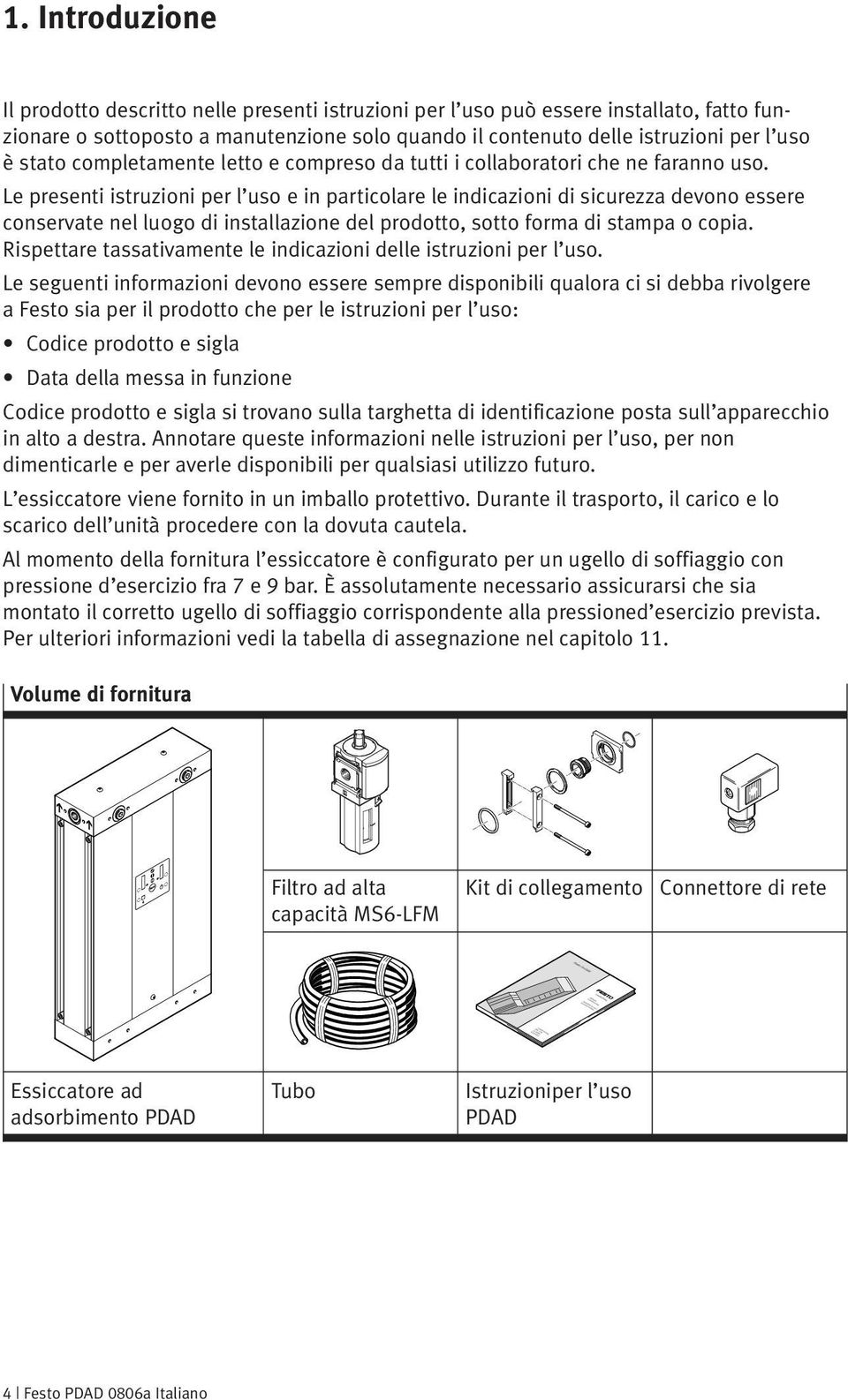 Le presenti istruzioni per l uso e in particolare le indicazioni di sicurezza devono essere conservate nel luogo di installazione del prodotto, sotto forma di stampa o copia.