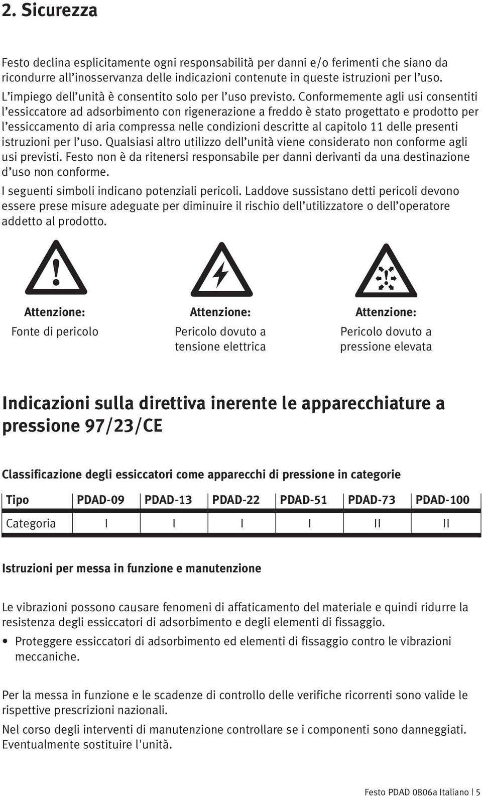 Conformemente agli usi consentiti l essiccatore ad adsorbimento con rigenerazione a freddo è stato progettato e prodotto per l essiccamento di aria compressa nelle condizioni descritte al capitolo 11