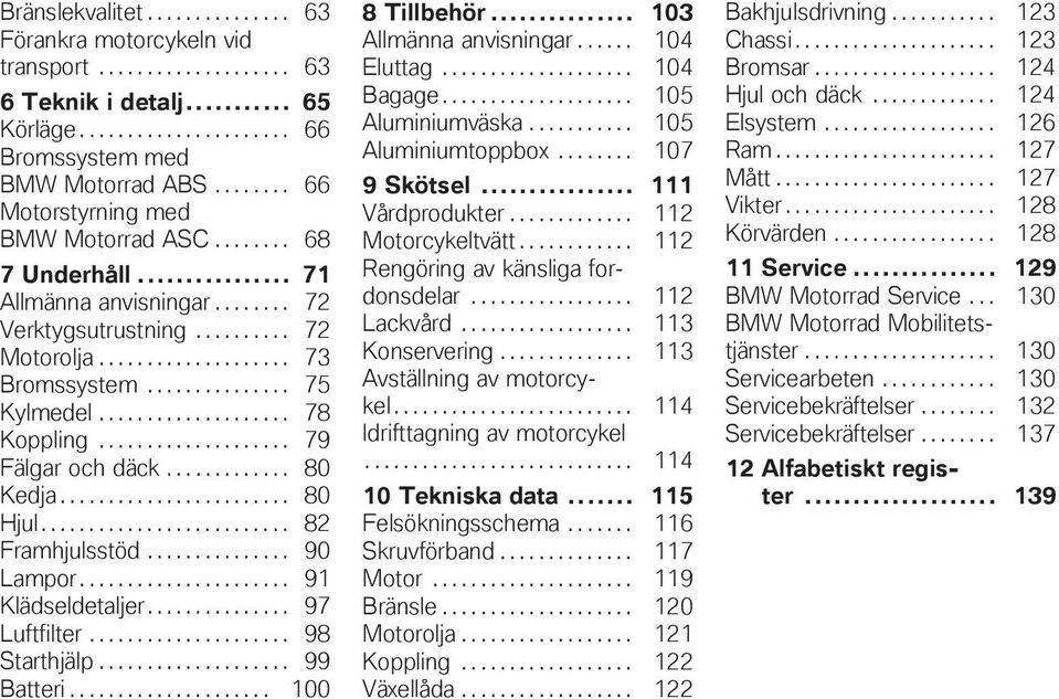 ................... 78 Koppling.................... 79 Fälgar och däck............. 80 Kedja........................ 80 Hjul.......................... 82 Framhjulsstöd............... 90 Lampor.