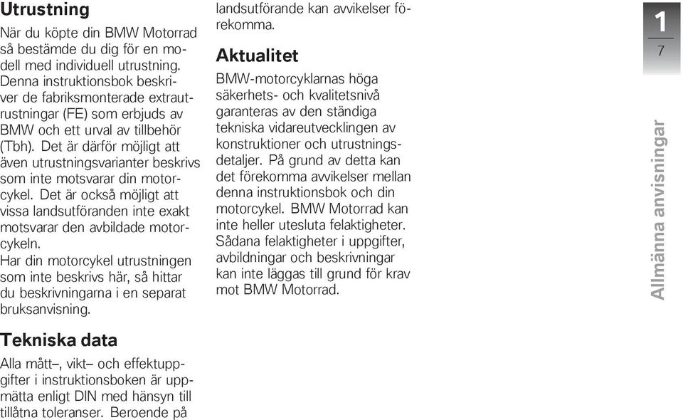 Det är därför möjligt att även utrustningsvarianter beskrivs som inte motsvarar din motorcykel. Det är också möjligt att vissa landsutföranden inte exakt motsvarar den avbildade motorcykeln.