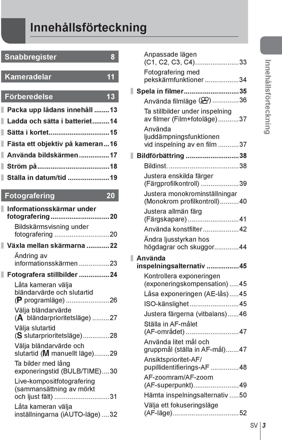 .. Ändring av informationsskärmen...3 Fotografera stillbilder...4 Låta kameran välja bländarvärde och slutartid (P programläge)...6 Välja bländarvärde (A bländarprioritetsläge).