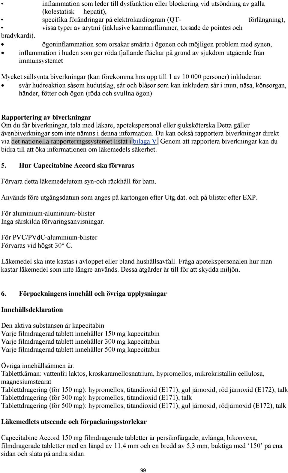 ögoninflammation som orsakar smärta i ögonen och möjligen problem med synen, inflammation i huden som ger röda fjällande fläckar på grund av sjukdom utgående från immunsystemet Mycket sällsynta