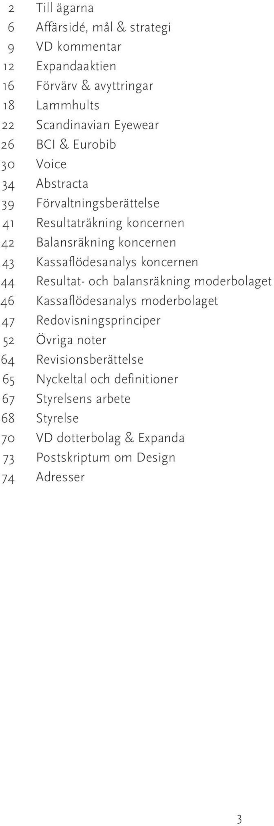 Balansräkning koncernen Kassaflödesanalys koncernen Resultat- och balansräkning moderbolaget Kassaflödesanalys moderbolaget