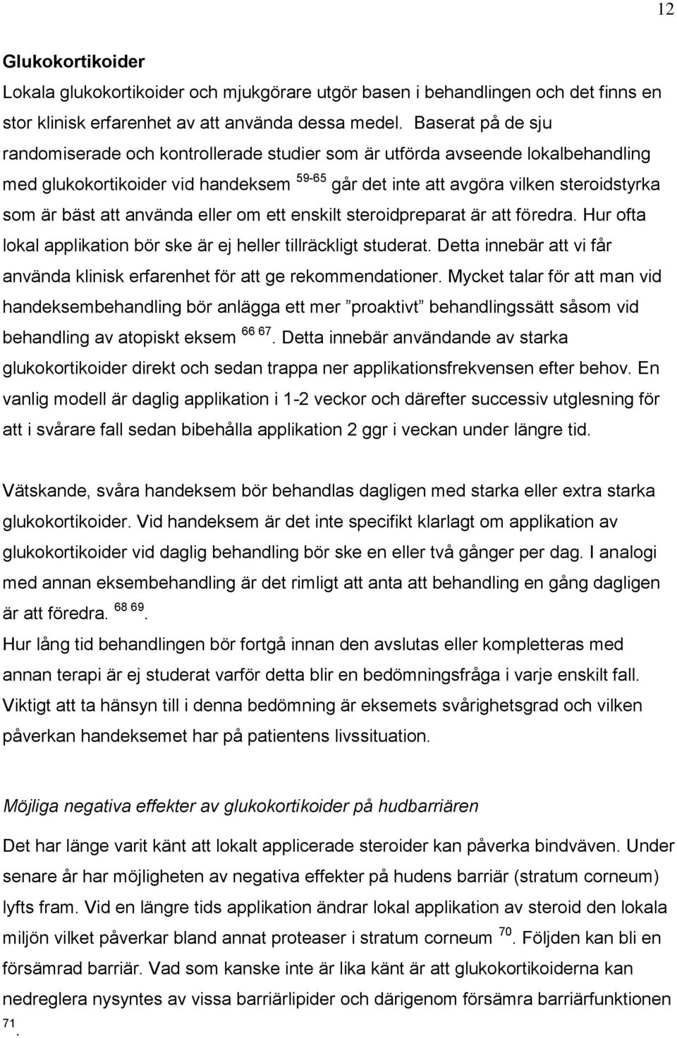 använda eller om ett enskilt steroidpreparat är att föredra. Hur ofta lokal applikation bör ske är ej heller tillräckligt studerat.