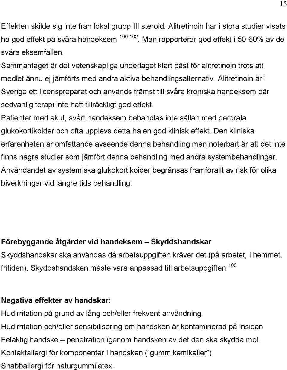 Alitretinoin är i Sverige ett licenspreparat och används främst till svåra kroniska handeksem där sedvanlig terapi inte haft tillräckligt god effekt.