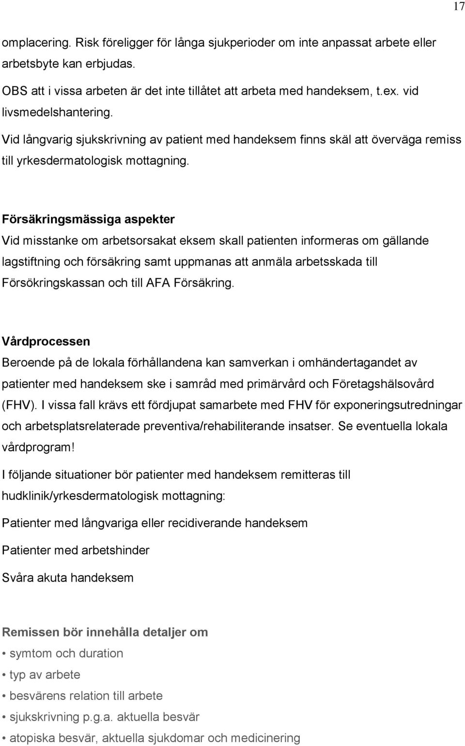 Försäkringsmässiga aspekter Vid misstanke om arbetsorsakat eksem skall patienten informeras om gällande lagstiftning och försäkring samt uppmanas att anmäla arbetsskada till Försökringskassan och