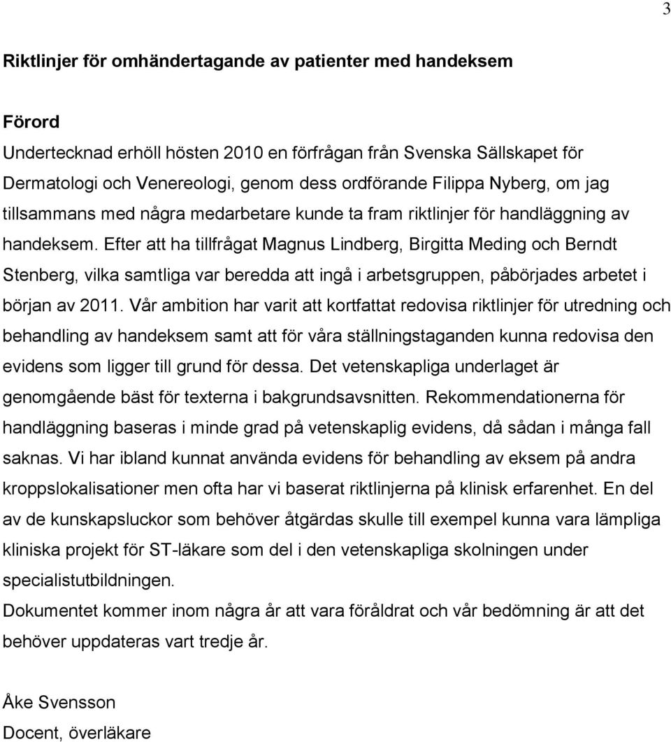 Efter att ha tillfrågat Magnus Lindberg, Birgitta Meding och Berndt Stenberg, vilka samtliga var beredda att ingå i arbetsgruppen, påbörjades arbetet i början av 2011.