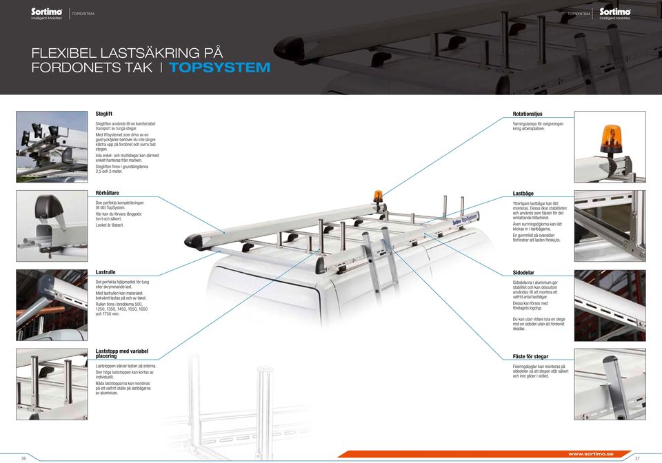 Stegliften finns i grundlängderna 2,5 och 3 meter. Rotationsljus Varningslampa för omgivningen kring arbetsplatsen. Rörhållare Den perfekta kompletteringen till ditt TopSystem.