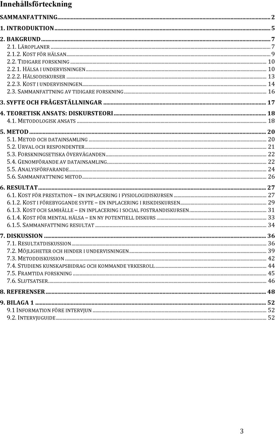 METOD... 20 5.1. METOD OCH DATAINSAMLING... 20 5.2. URVAL OCH RESPONDENTER... 21 5.3. FORSKNINGSETISKA ÖVERVÄGANDEN... 22 5.4. GENOMFÖRANDE AV DATAINSAMLING... 22 5.5. ANALYSFÖRFARANDE... 24 5.6.