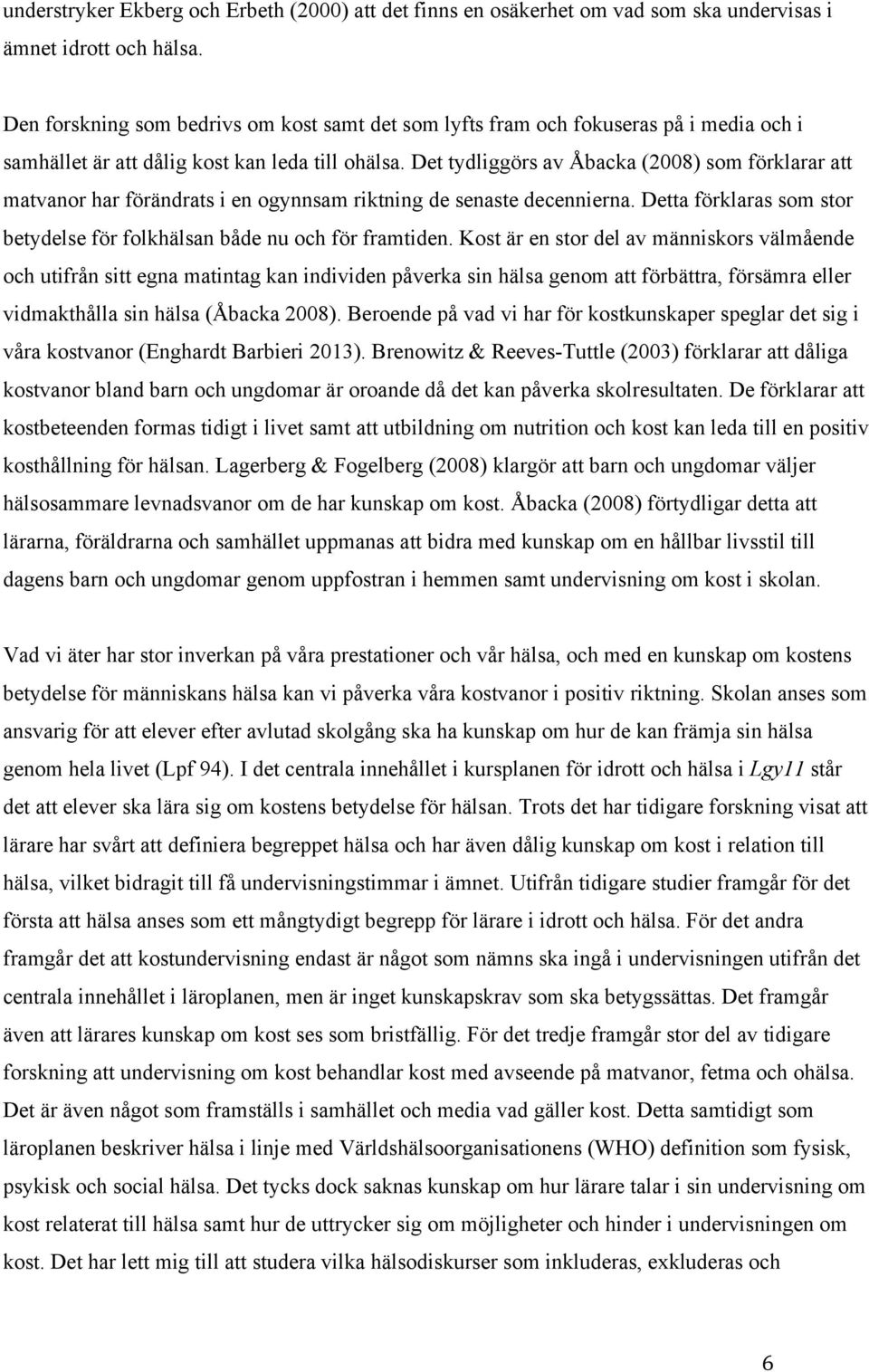 Det tydliggörs av Åbacka (2008) som förklarar att matvanor har förändrats i en ogynnsam riktning de senaste decennierna. Detta förklaras som stor betydelse för folkhälsan både nu och för framtiden.