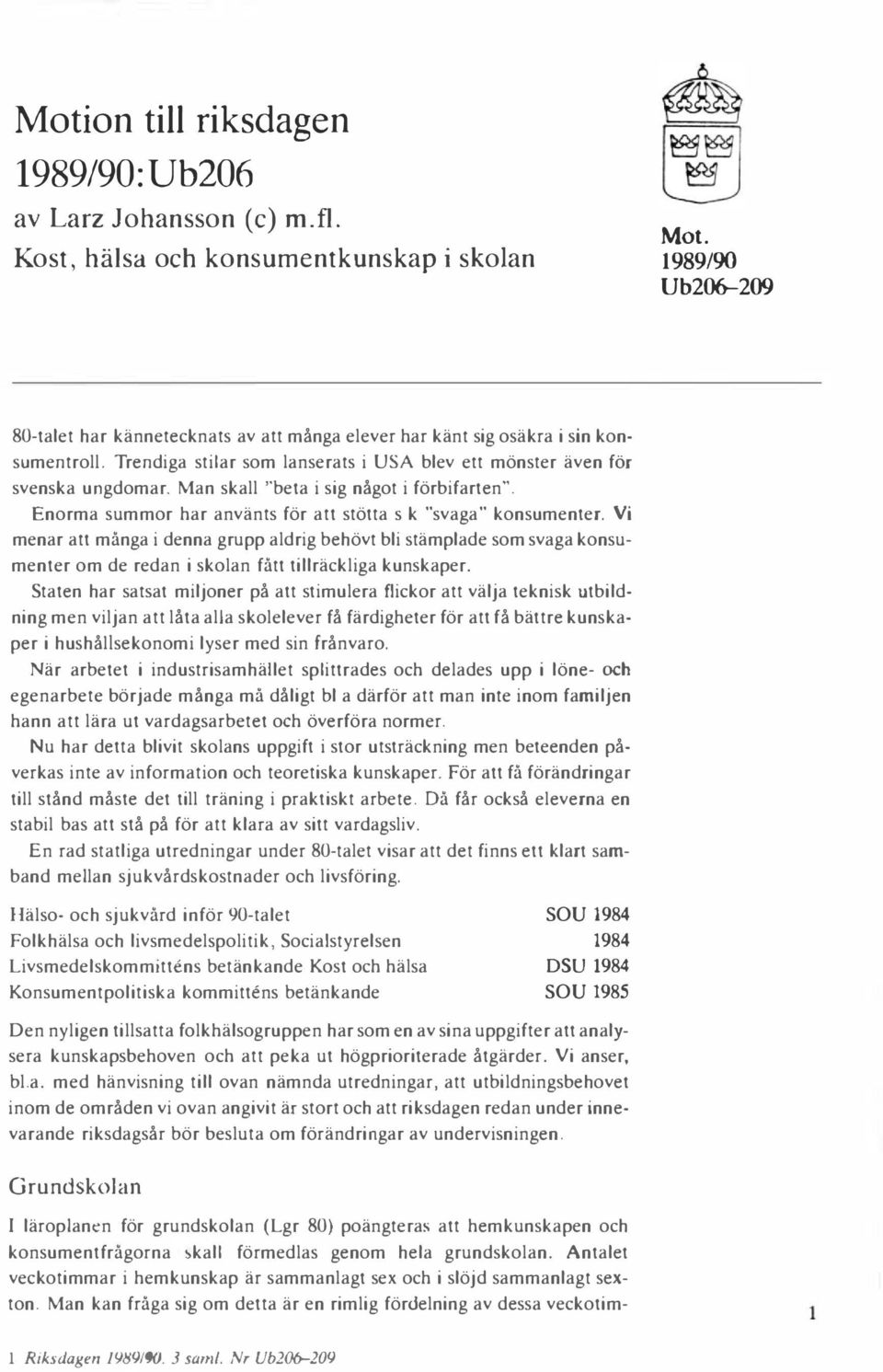 Man skall "beta i sig något i förbifarten". Enorma summor har använts för att stötta s k "svaga" konsumenter.