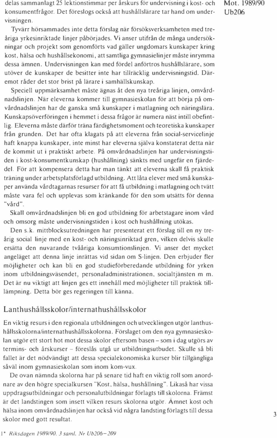 Vi anser utifrån de många undersökningar och projekt som genomförts vad gäller ungdomars kunskaper kring kost, hälsa och hushållsekonomi, att samtliga gymnasielinjer måste inrymma dessa ämnen.