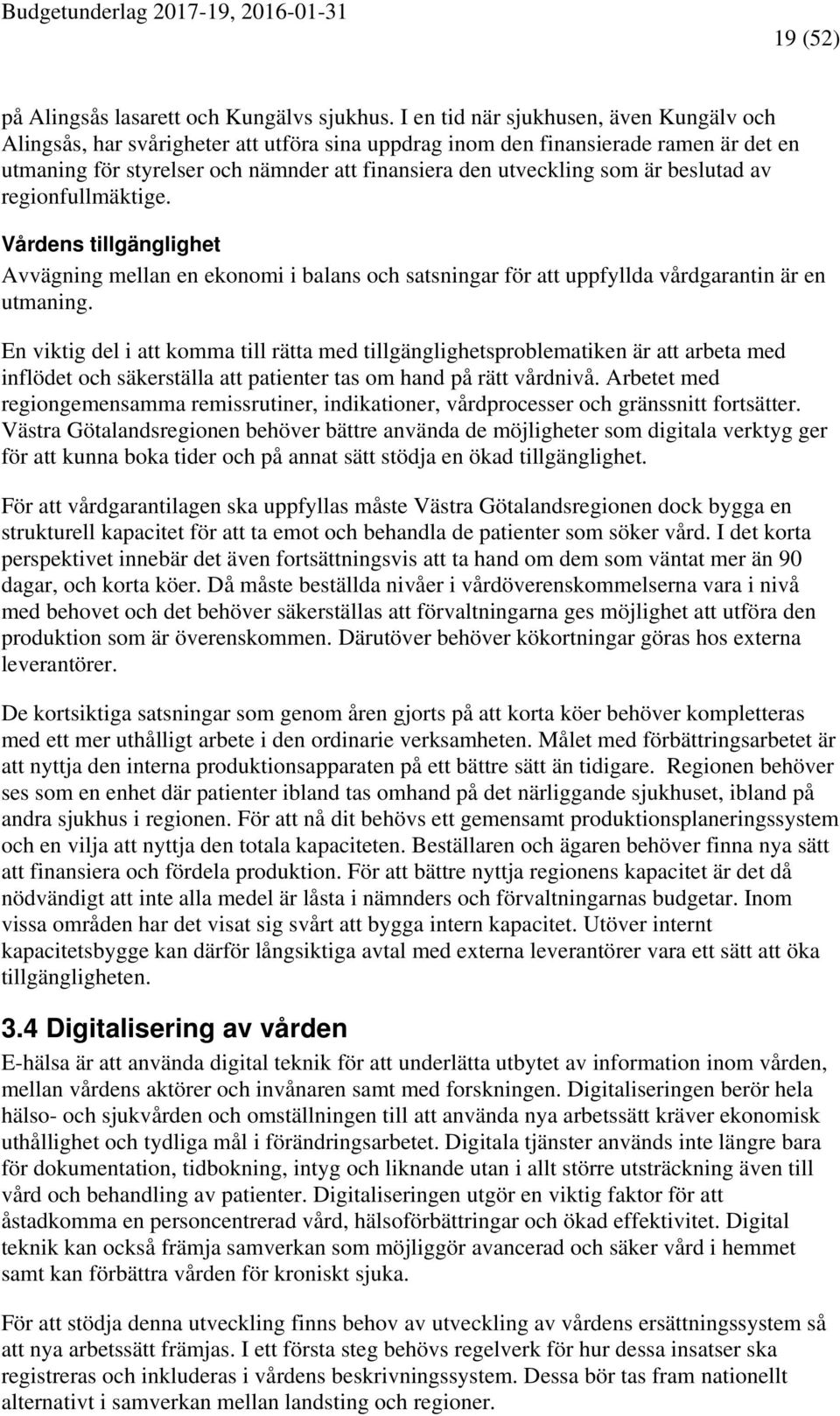 är beslutad av regionfullmäktige. Vårdens tillgänglighet Avvägning mellan en ekonomi i balans och satsningar för att uppfyllda vårdgarantin är en utmaning.