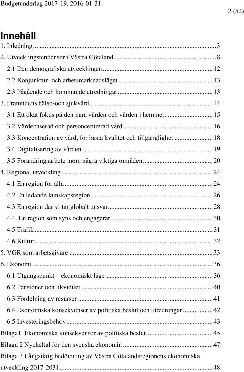 3 Koncentration av vård, för bästa kvalitet och tillgänglighet... 18 3.4 Digitalisering av vården... 19 3.5 Förändringsarbete inom några viktiga områden... 20 4. Regional utveckling... 24 4.