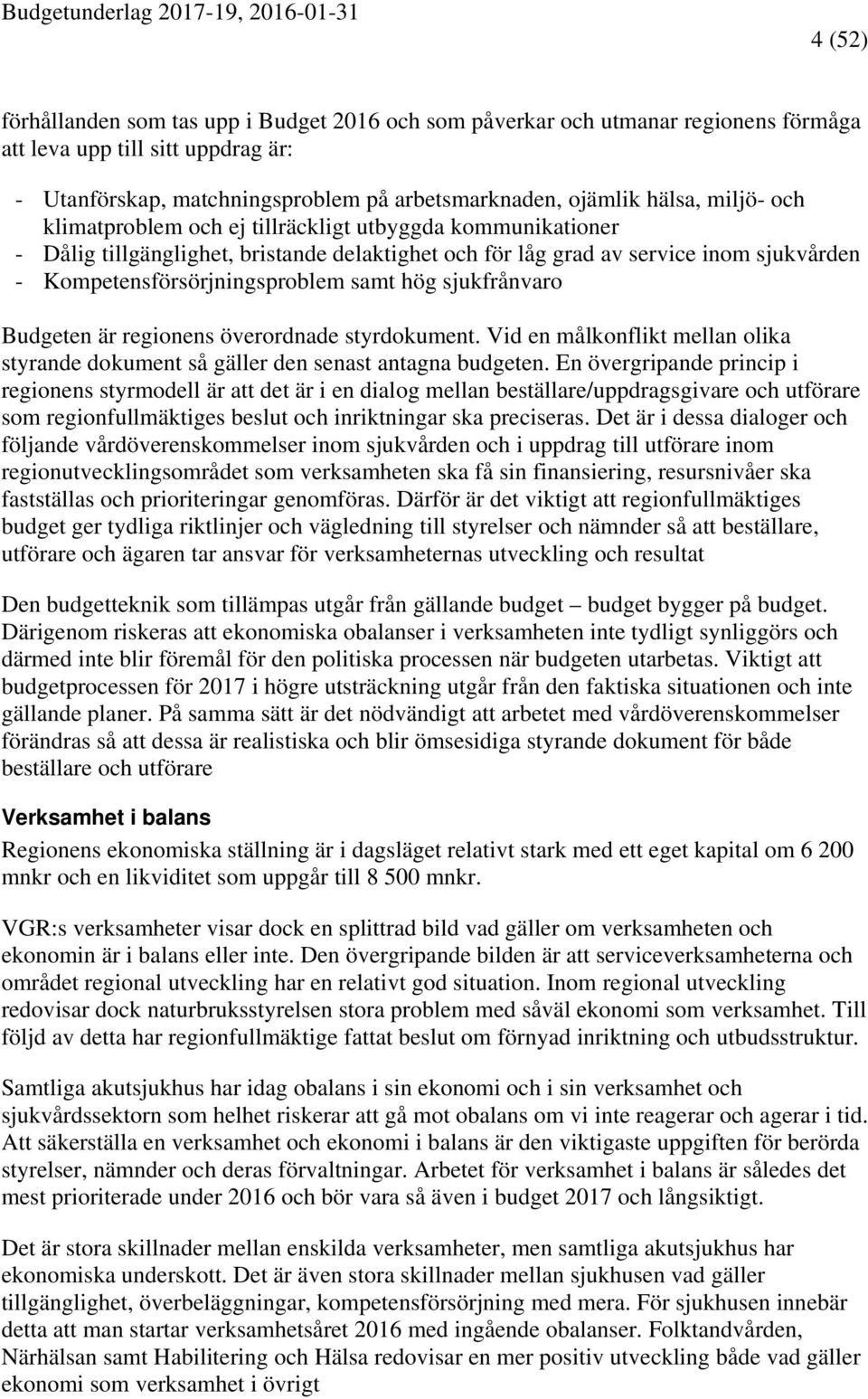 sjukfrånvaro Budgeten är regionens överordnade styrdokument. Vid en målkonflikt mellan olika styrande dokument så gäller den senast antagna budgeten.