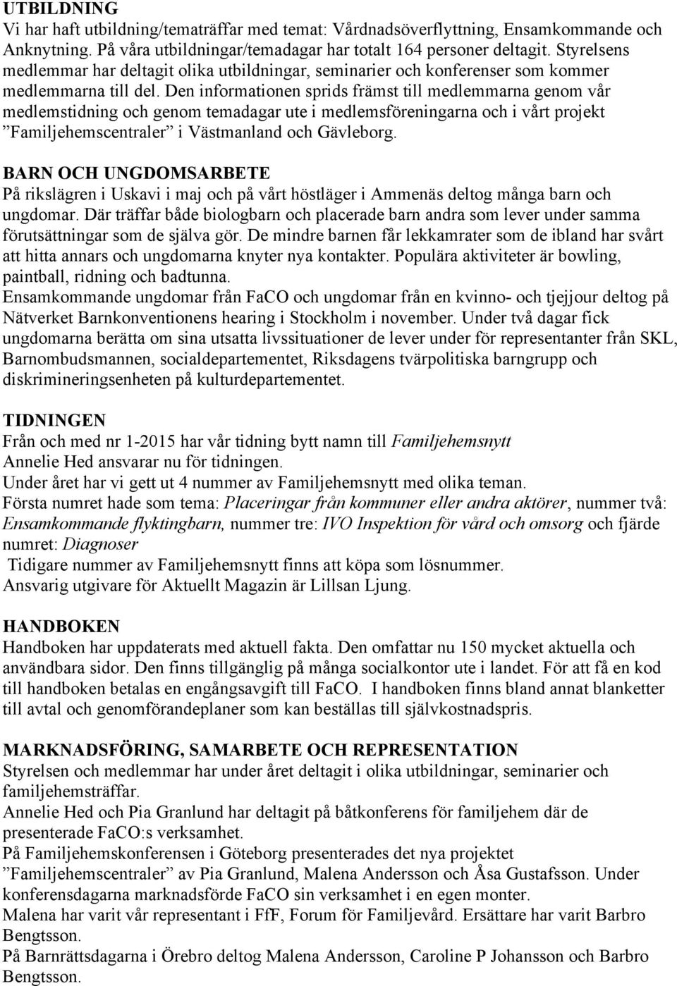 Den informationen sprids främst till medlemmarna genom vår medlemstidning och genom temadagar ute i medlemsföreningarna och i vårt projekt Familjehemscentraler i Västmanland och Gävleborg.