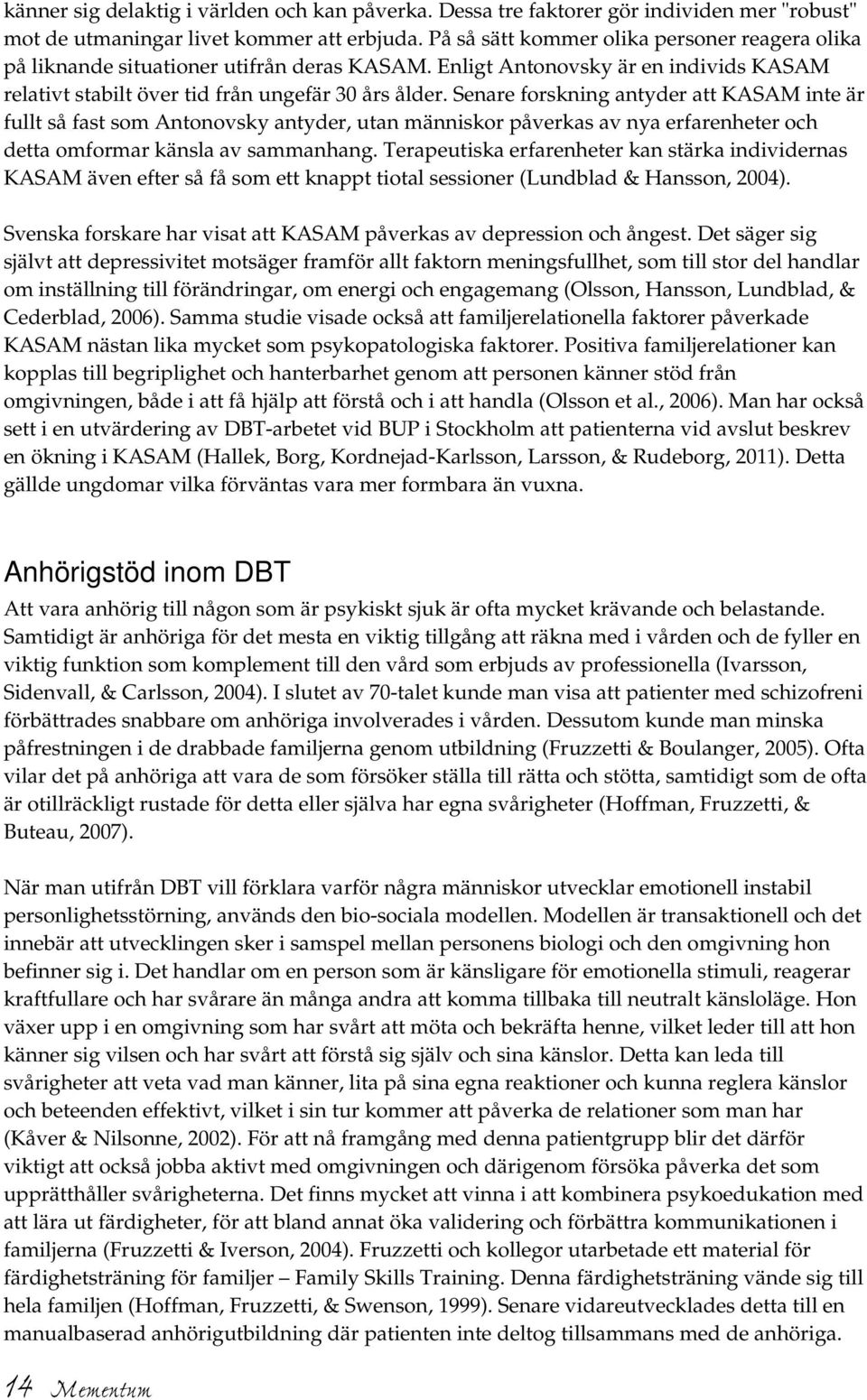 Senare forskning antyder att KASAM inte är fullt så fast som Antonovsky antyder, utan människor påverkas av nya erfarenheter och detta omformar känsla av sammanhang.