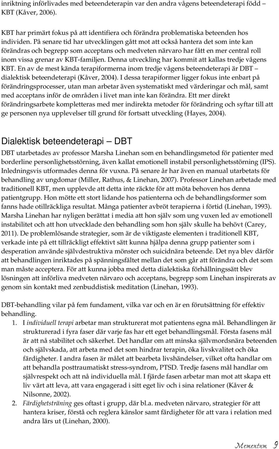 Denna utveckling har kommit att kallas tredje vågens KBT. En av de mest kända terapiformerna inom tredje vågens beteendeterapi är DBT dialektisk beteendeterapi (Kåver, 2004).