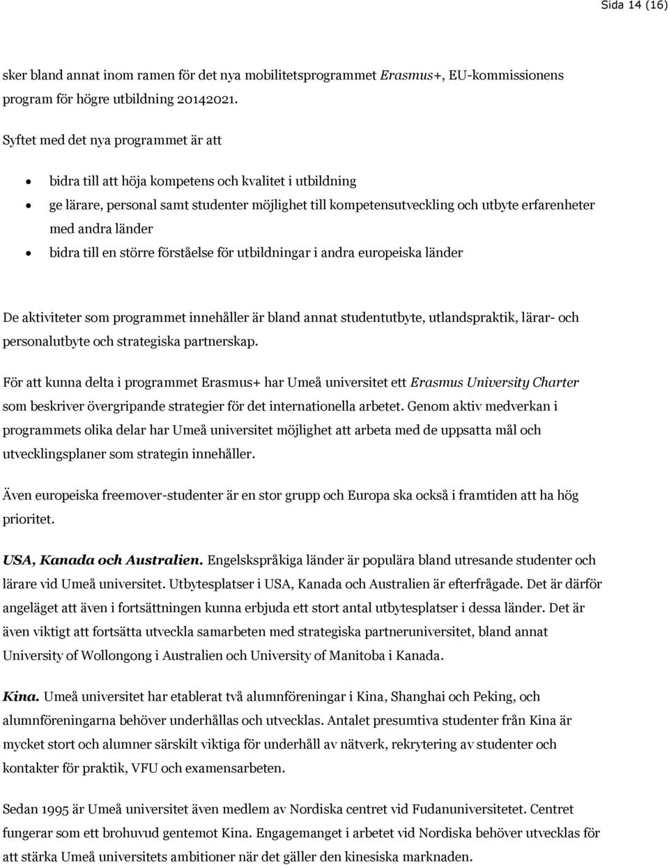 länder bidra till en större förståelse för utbildningar i andra europeiska länder De aktiviteter som programmet innehåller är bland annat studentutbyte, utlandspraktik, lärar- och personalutbyte och