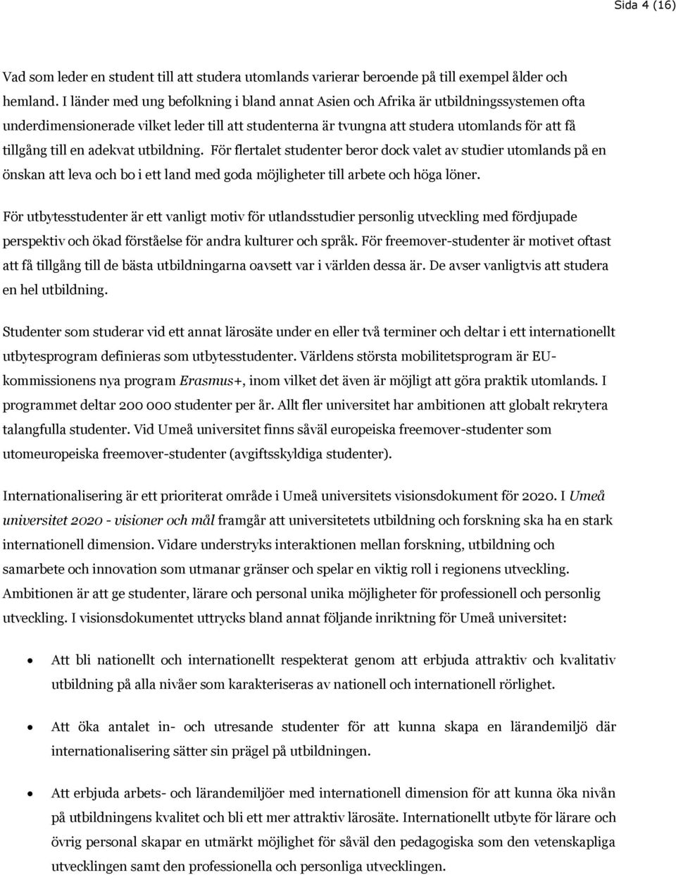 en adekvat utbildning. För flertalet studenter beror dock valet av studier utomlands på en önskan att leva och bo i ett land med goda möjligheter till arbete och höga löner.