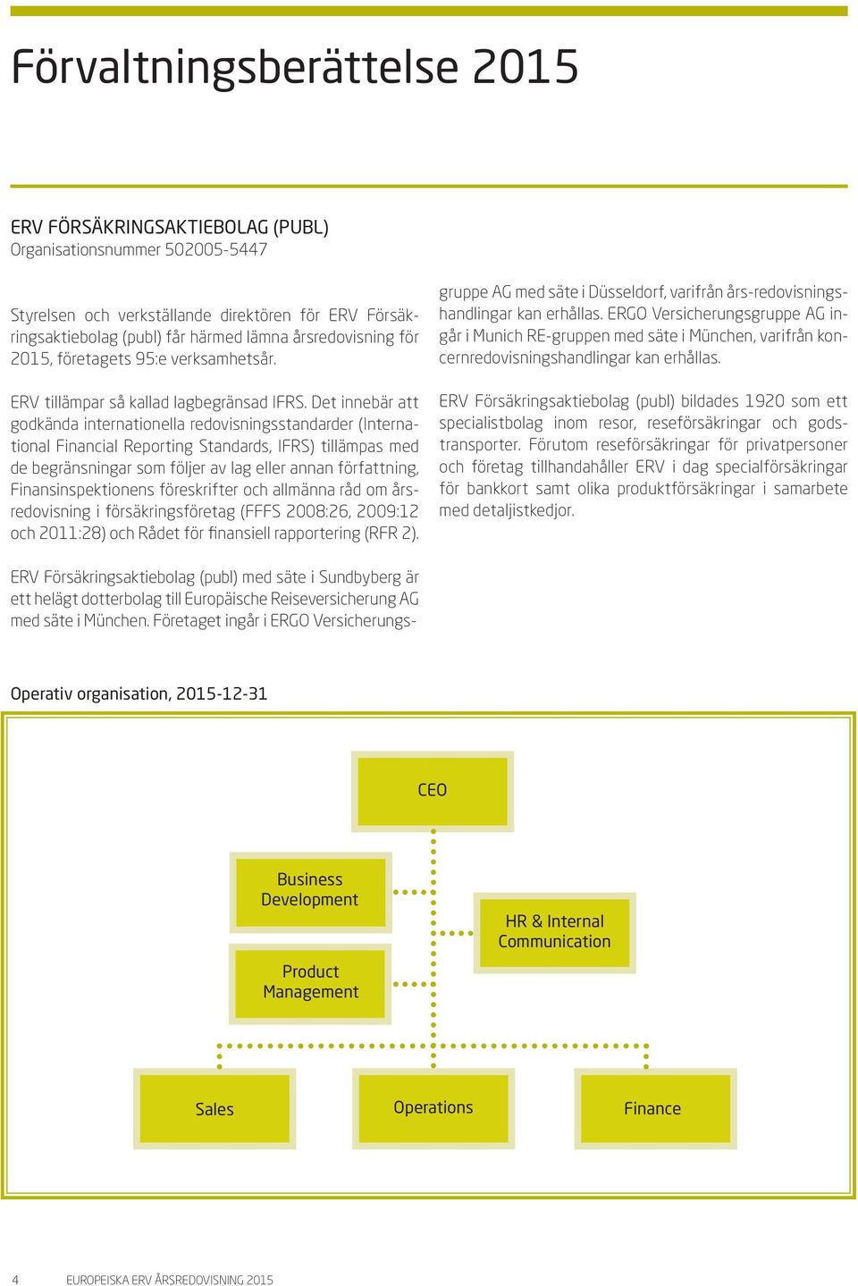 Det innebär att godkända internationella redovisningsstandarder (International Financial Reporting Standards, IFRS) tillämpas med de begränsningar som följer av lag eller annan författning,