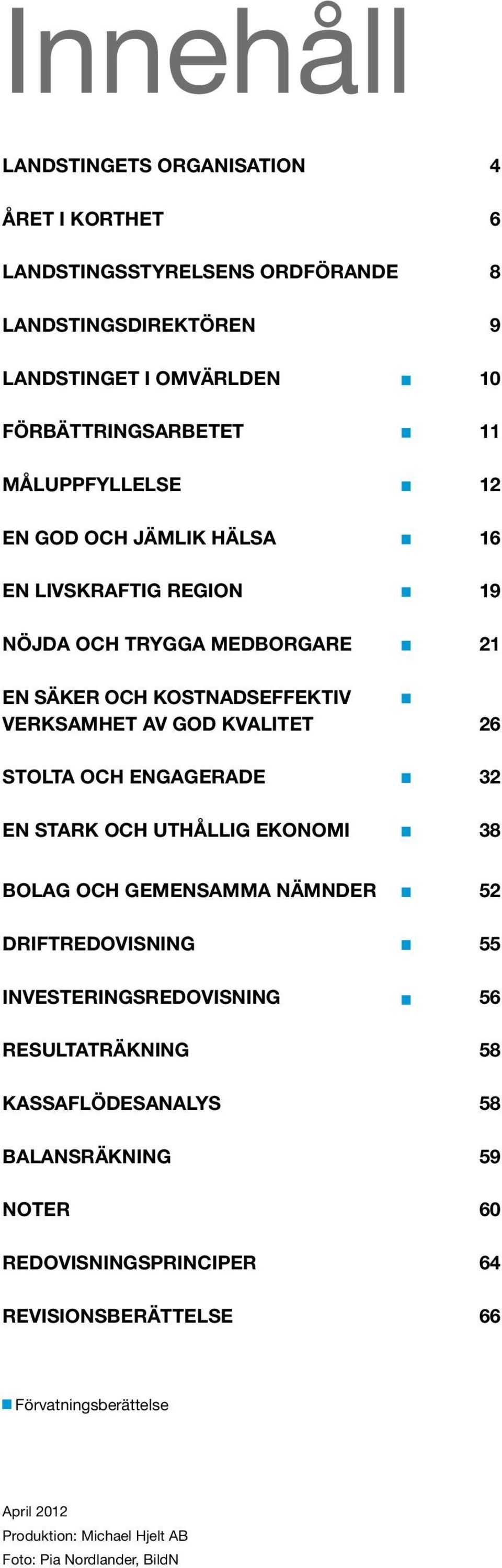 Stolta och engagerade 32 En stark och uthållig ekonomi 38 Bolag och gemensamma nämnder 52 Driftredovisning 55 investeringsredovisning 56 Resultaträkning 58