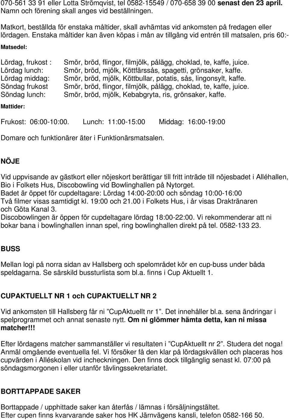 Enstaka måltider kan även köpas i mån av tillgång vid entrén till matsalen, pris 60:- Matsedel: Lördag, frukost : Lördag lunch: Lördag middag: Söndag frukost Söndag lunch: Mattider: Smör, bröd,