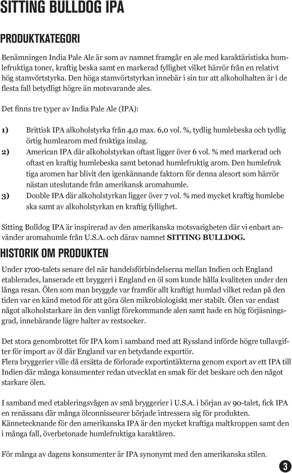 Det finns tre typer av India Pale Ale (IPA): 1) Brittisk IPA alkoholstyrka från 4,0 max.,0 vol. %, tydlig humlebeska och tydlig örtig humlearom med fruktiga inslag.