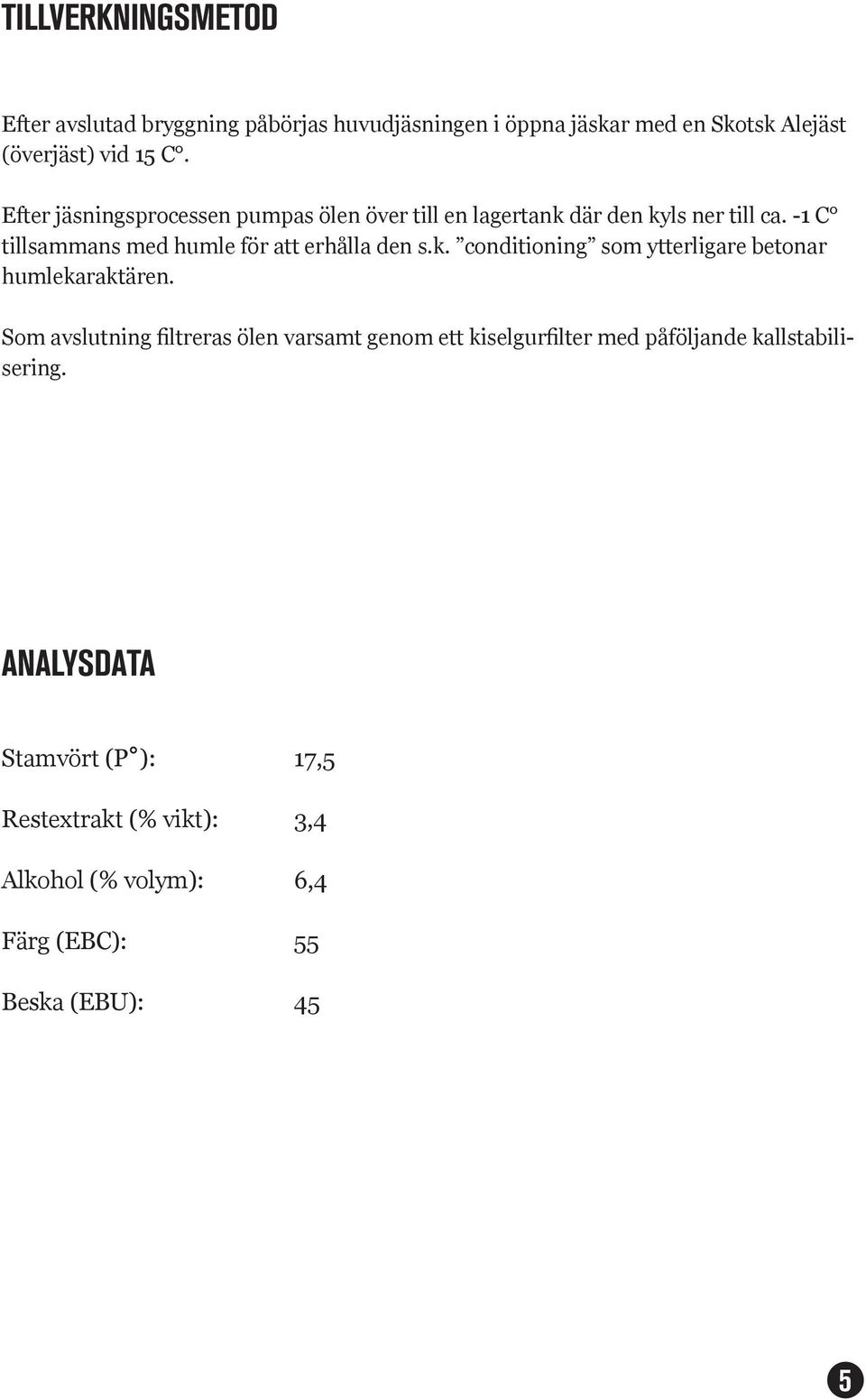 -1 C tillsammans med humle för att erhålla den s.k. conditioning som ytterligare betonar humlekaraktären.