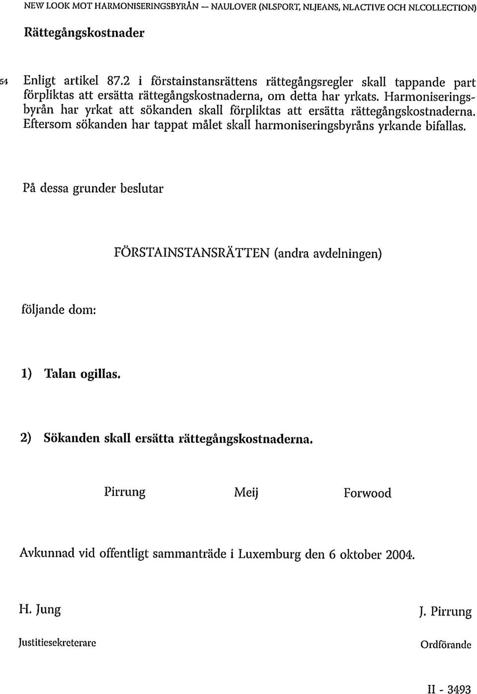 Harmoniseringsbyrån har yrkat att sökanden skall förpliktas att ersätta rättegångskostnaderna. Eftersom sökanden har tappat målet skall harmoniseringsbyråns yrkande bifallas.