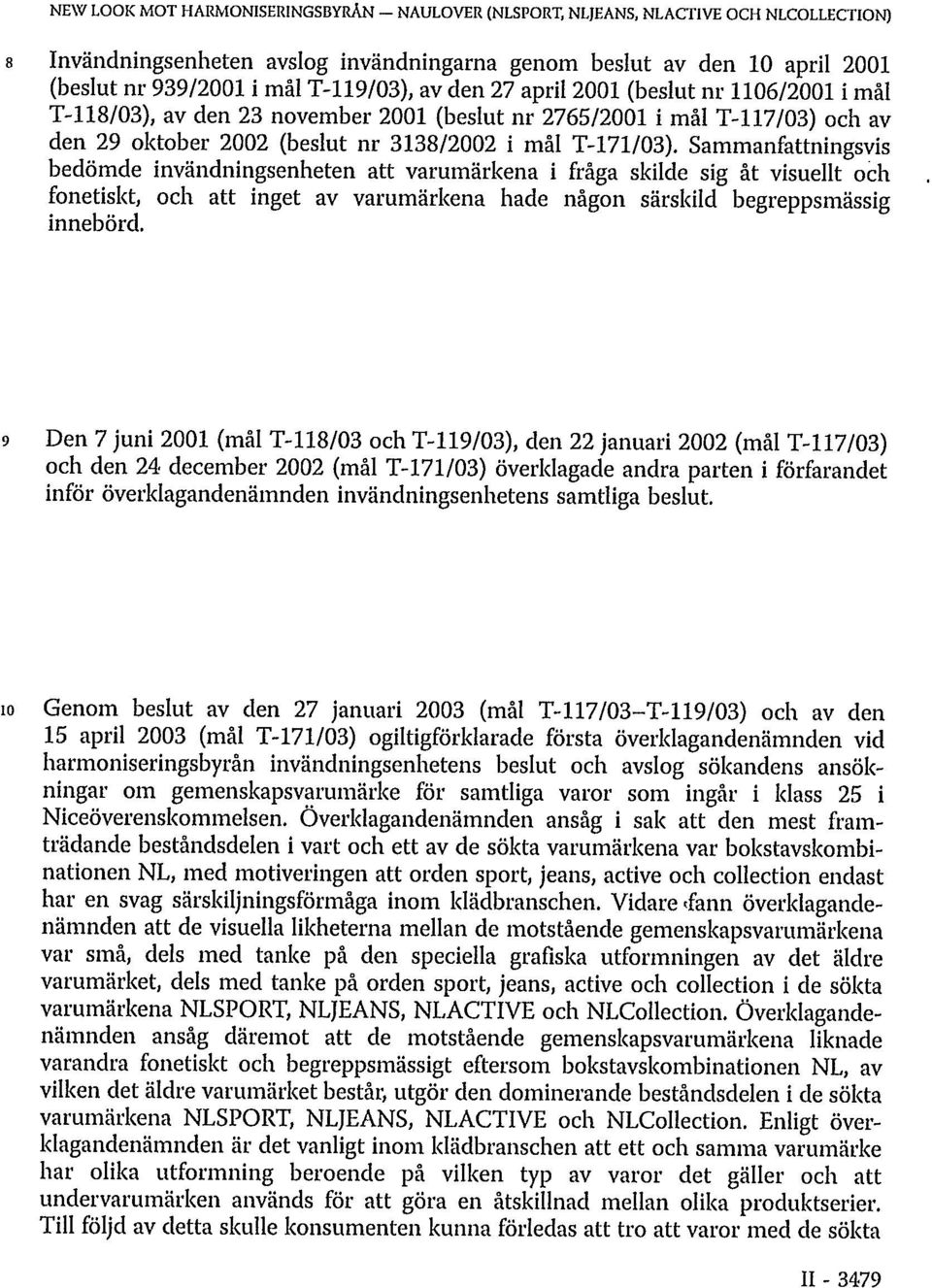 Sammanfattningsvis bedömde invändningsenheten att varumärkena i fråga skilde sig åt visuellt och fonetiskt, och att inget av varumärkena hade någon särskild begreppsmässig innebörd.