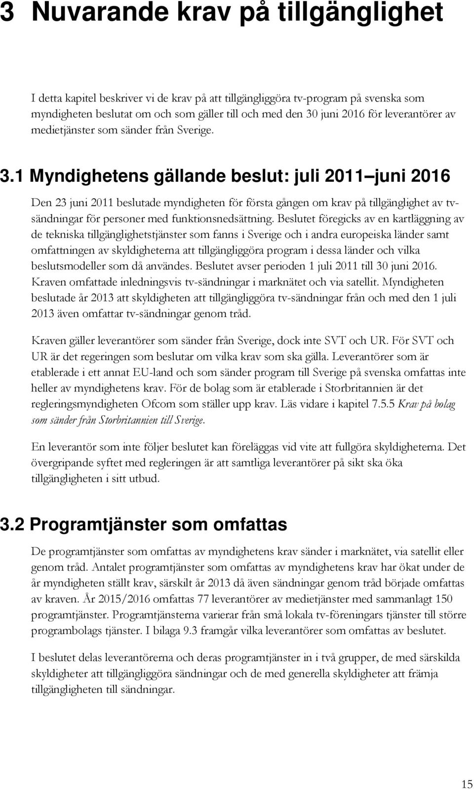 1 Myndighetens gällande beslut: juli 2011 juni 2016 Den 23 juni 2011 beslutade myndigheten för första gången om krav på tillgänglighet av tvsändningar för personer med funktionsnedsättning.