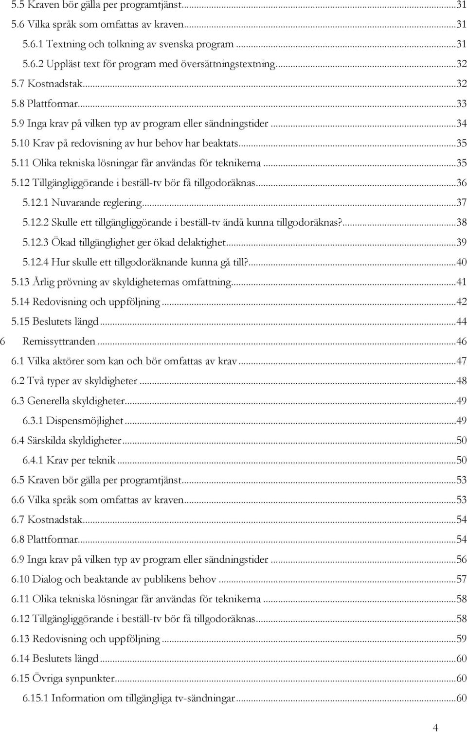 11 Olika tekniska lösningar får användas för teknikerna...35 5.12 Tillgängliggörande i beställ-tv bör få tillgodoräknas...36 5.12.1 Nuvarande reglering...37 5.12.2 Skulle ett tillgängliggörande i beställ-tv ändå kunna tillgodoräknas?