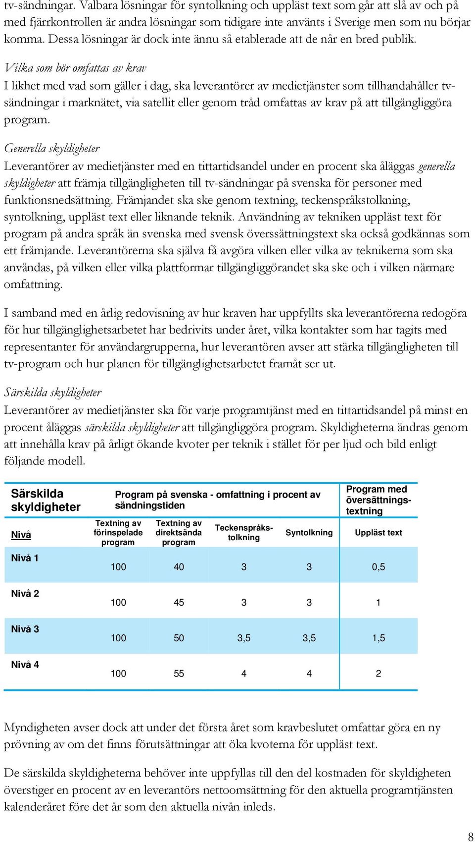 Vilka som bör omfattas av krav I likhet med vad som gäller i dag, ska leverantörer av medietjänster som tillhandahåller tvsändningar i marknätet, via satellit eller genom tråd omfattas av krav på att