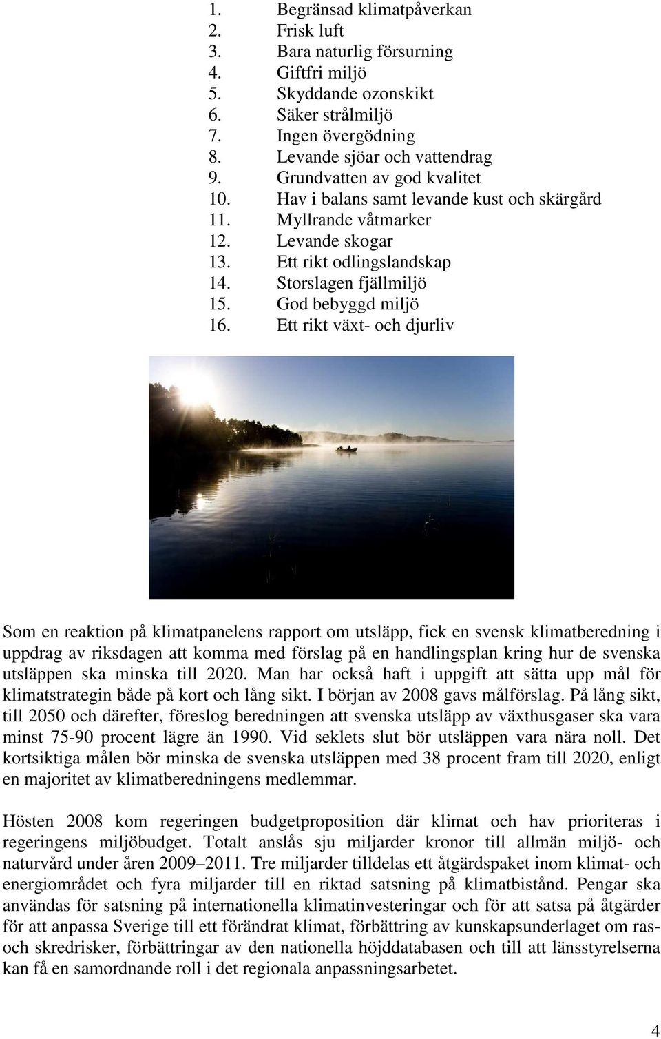 Ett rikt växt- och djurliv Som en reaktion på klimatpanelens rapport om utsläpp, fick en svensk klimatberedning i uppdrag av riksdagen att komma med förslag på en handlingsplan kring hur de svenska